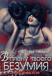 Светлана Тимина — В плену твоего безумия (СИ)