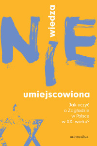 Redakcja: Katarzyna Liszka; — Wiedza (nie)umiejscowiona. Jak uczy o Zagadzie w Polsce w XXI wieku?