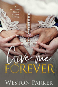 Weston Parker — Give Me Forever: A Wedding Bells Alpha Novel