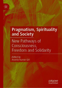 Ananta Kumar Giri, (ed.) — Pragmatism, Spirituality and Society: New Pathways of Consciousness, Freedom and Solidarity