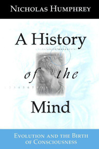 Humphrey, Nicholas — A History of the Mind: Evolution and the Birth of Consciousness