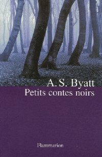 A S Byatt [Byatt, A S] — Petits contes noirs