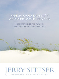 Jerry L. Sittser; — When God Doesn't Answer Your Prayer