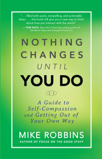 Robbins, Mike — Nothing Changes Until You Do: A Guide to Self-Compassion and Getting Out of Your Own Way