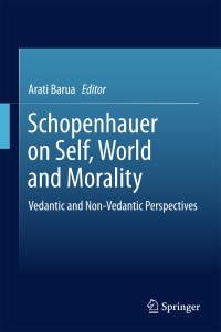 Arati Barua — Schopenhauer on Self, World and Morality: Vedantic and Non-Vedantic Perspectives