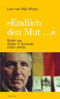 Dijk, Lutz van (Hrsg) — Endlich den Mut · Briefe von Stefan T. Kosinski (1925-2003)