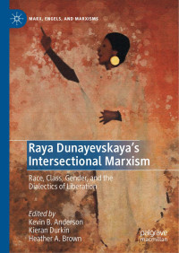 Kevin B. Anderson & Kieran Durkin & Heather A. Brown — Raya Dunayevskaya's Intersectional Marxism: Race, Class, Gender, and the Dialectics of Liberation