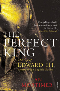 Ian Mortimer — The Perfect King: The Life of Edward III, Father of the English Nation