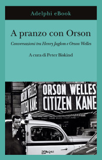 Peter Biskind (a cura di) — A pranzo con Orson. Conversazioni tra Henry Jaglom e Orson Welles