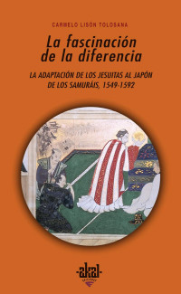 Lisón Tolosana, Carmelo — La fascinación de la diferencia: la adaptación de los jesuitas al Japón de los samuráis, 1549-1592