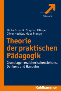 Micha Brumlik & Stephan Ellinger & Oliver Hechler & Klaus Prange — Theorie der praktischen Pädagogik: Grundlagen erzieherischen Sehens, Denkens und Handelns