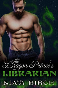Elva Birch — The Dragon Prince's Librarian (Royal Dragons of Alaska, Book 2)