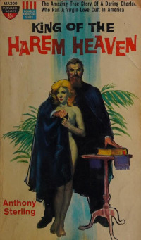 Anthony Sterling — King of the Harem Heaven: The Amazing True Story of A Daring Charlatan Who Ran A Virgin Love Cult In America 