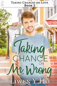 Liwen Y. Ho [Ho, Liwen Y.] — Taking A Chance On Mr. Wrong (Taking Chances On Love Book 2)