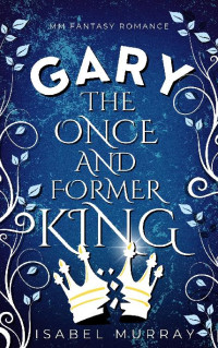 Isabel Murray — 2 - Gary the Once and Former King: The Unwanted King