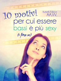 A.A. V.V. [V.V., A.A.] — 10 motivi per cui essere bassi è più sexy (o forse no) (Italian Edition)