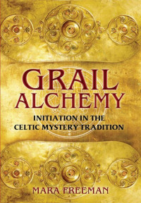 Freeman, Mara — Grail Alchemy: Initiation in the Celtic Mystery Tradition