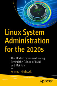 Kenneth Hitchcock — Linux System Administration for the 2020s: The Modern Sysadmin Leaving Behind the Culture of Build and Maintain