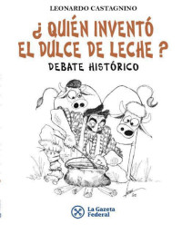 Leonardo Castagnino — ¿Quién inventó el dulce de leche? (Spanish Edition)