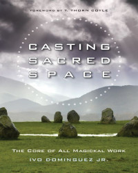 Dominguez, Ivo — Casting Sacred Space: The Core of All Magickal Work