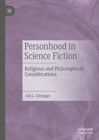 Juli L. Gittinger — Personhood in Science Fiction: Religious and Philosophical Considerations