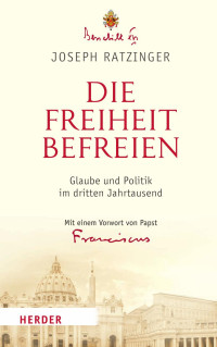 Benedikt XVI. – Joseph Ratzinger — Die Freiheit befreien