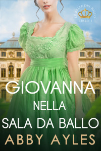 Ayles, Abby — Giovanna Nella Sala Da Ballo: Un Dolce Romanzo Storico Di Reggenza (Italian Edition)