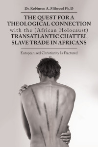 dr. robinson a. milwood, robinson a. milwood — The Quest for a Theological Connection with the (African Holocaust) Transatlantic Chattel Slave Trade in Africans
