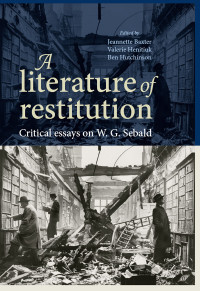 Jeannette Baxter, Valerie Henitiuk, Ben Hutchinson — A Literature of Restitution: Critical essays on W. G. Sebald