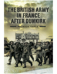 Patrick Takle — The British Army in France After Dunkirk