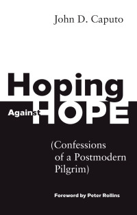 Caputo, John D. — Hoping Against Hope: Confessions of a Postmodern Pilgrim