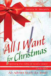 Moore, James W.;Klick, Cindy; — All I Want For Christmas Youth Study: Opening the Gifts of God's Grace