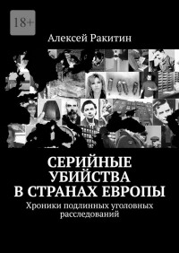 Алексей Ракитин — Серийные убийства в странах Европы. Хроники подлинных уголовных расследований