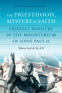 Nilson Leal de Sa & Cardinal Jose Saraiva Martins (Foreword) — The Priesthood, Mystery of Faith: Priestly Ministry in the Magisterium of John Paul II