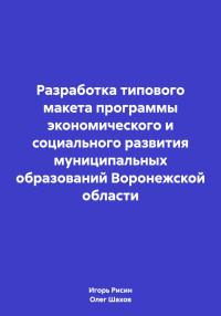 Игорь Ефимович Рисин & Олег Федорович Шахов — Разработка типового макета программы экономического и социального развития муниципальных образований Воронежской области