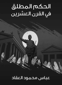 عباس محمود العقاد — الحكم المطلق في القرن العشرين