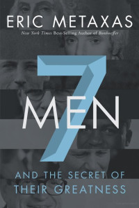 Eric Metaxas — Seven Men: And the Secret of Their Greatness