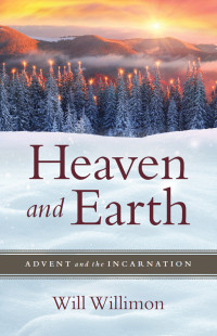 Willimon, William H.; — Heaven and Earth: Advent and the Incarnation