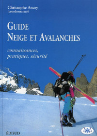 ANCEY CHRISTOPHE — GUIDE NEIGE ET AVALANCHES. CONNAISSANCES, PRATIQUES, SECURITE: CONNAISSANCES, PRATIQUES, SECURITE.