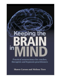 Carson Shawn, Tiers Melissa — Keeping the Brain in Mind: Practical Neuroscience for Coaches, Therapists, and Hypnosis Practitioners