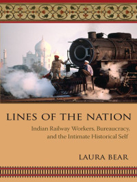 Bear, Laura — Lines of the Nation: Indian Railway Workers, Bureaucracy, and the Intimate Historical Self (Cultures of History)