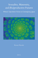 Kazue Harada — Sexuality, Maternity, and (Re)Productive Futures: Women's Speculative Fiction in Contemporary Japan