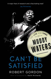 Robert Gordon — Can't Be Satisfied: The Life and Times of Muddy Waters
