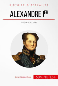 Bernard de Lovinfosse & 50minutes, — Alexandre Ier: Le tsar européen