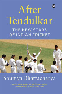 Soumya Bhattacharya — AFTER TENDULKAR :The New Stars of Indian Cricket