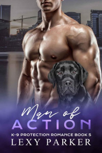 Lexy Parker — Man of Action (K-9 Protection Romance Book 5)