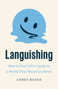 Corey Keyes — Languishing: How to Feel Alive Again in a World that Wears Us Down