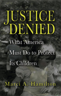 Marci A. Hamilton — Justice Denied: What America Must Do to Protect its Children