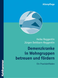 Heike Reggentin & Jürgen Dettbarn-Reggentin — Demenzkranke in Wohngruppen betreuen und fördern: Ein Praxisleitfaden