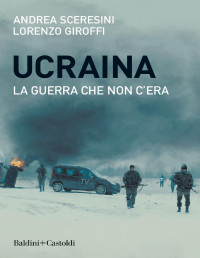 Andrea Sceresini, Lorenzo Giroffi — Ucraina - La guerra che non c'era